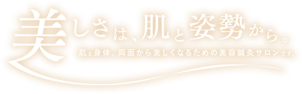 美しさは、肌と姿勢から。肌と身体、両面から美しくなるための美容鍼灸サロンです。